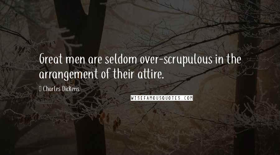 Charles Dickens Quotes: Great men are seldom over-scrupulous in the arrangement of their attire.