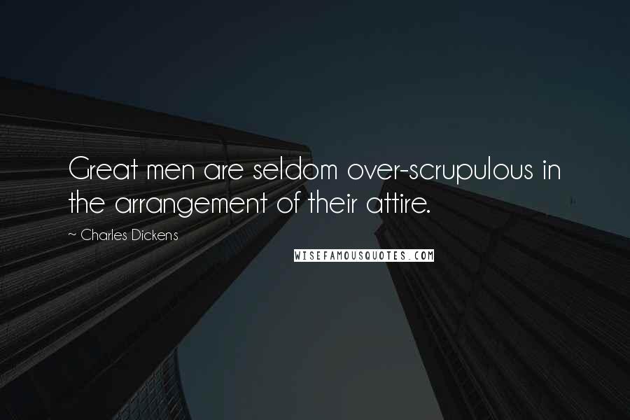 Charles Dickens Quotes: Great men are seldom over-scrupulous in the arrangement of their attire.