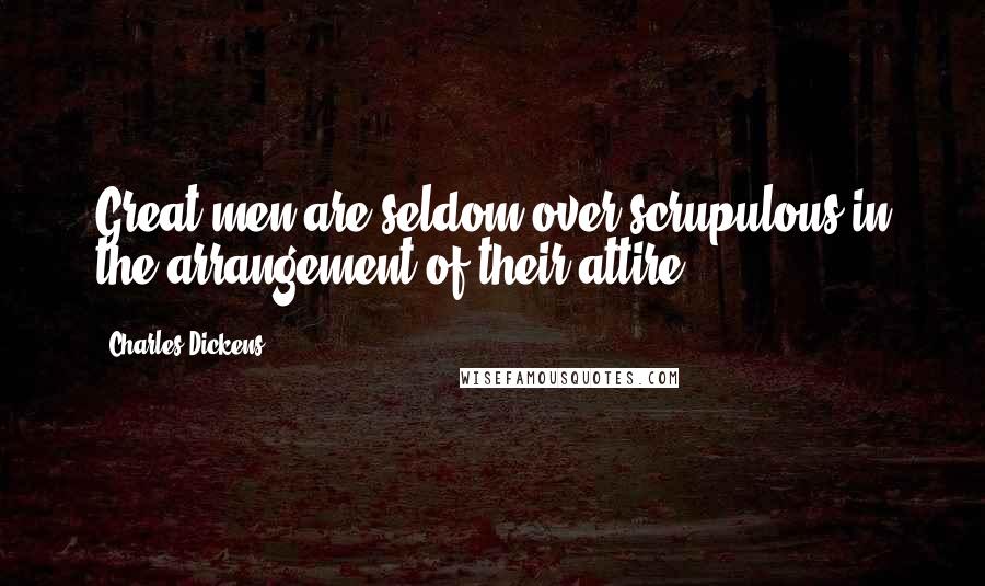 Charles Dickens Quotes: Great men are seldom over-scrupulous in the arrangement of their attire.