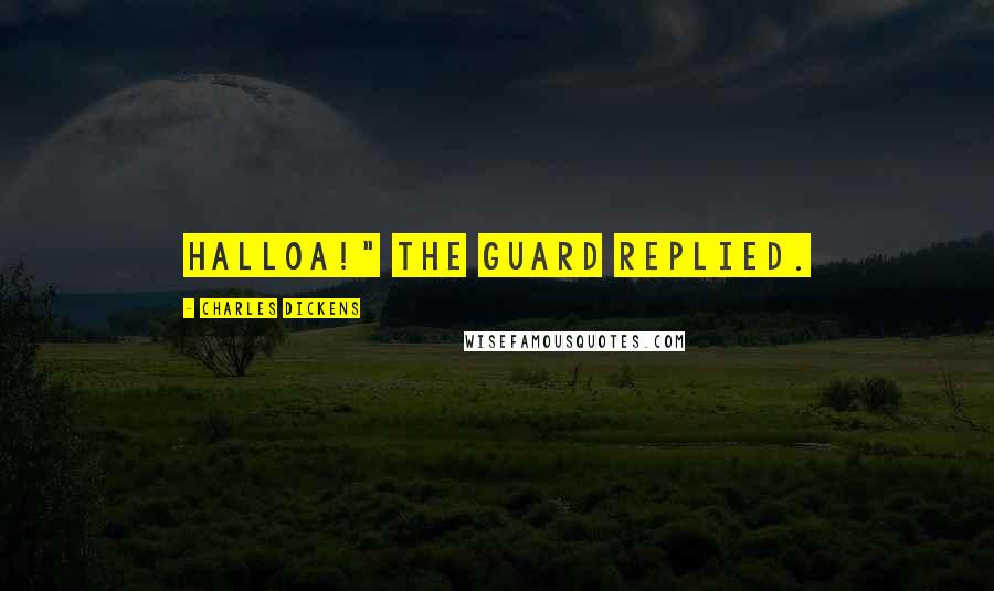 Charles Dickens Quotes: Halloa!" the guard replied.
