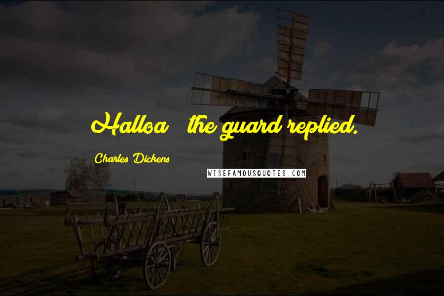 Charles Dickens Quotes: Halloa!" the guard replied.
