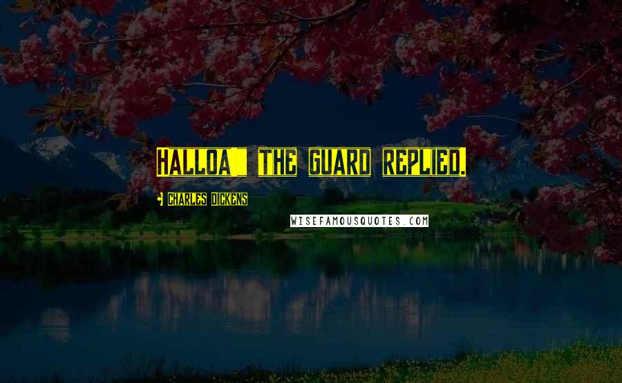 Charles Dickens Quotes: Halloa!" the guard replied.