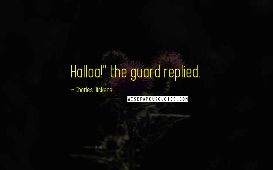 Charles Dickens Quotes: Halloa!" the guard replied.