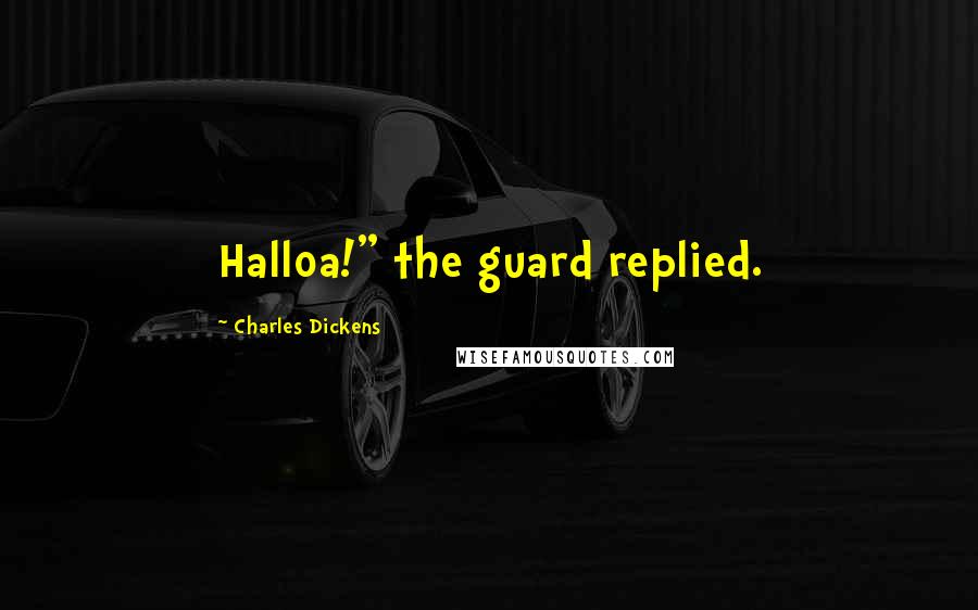 Charles Dickens Quotes: Halloa!" the guard replied.