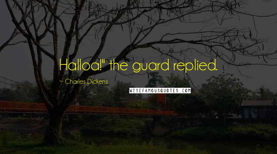 Charles Dickens Quotes: Halloa!" the guard replied.
