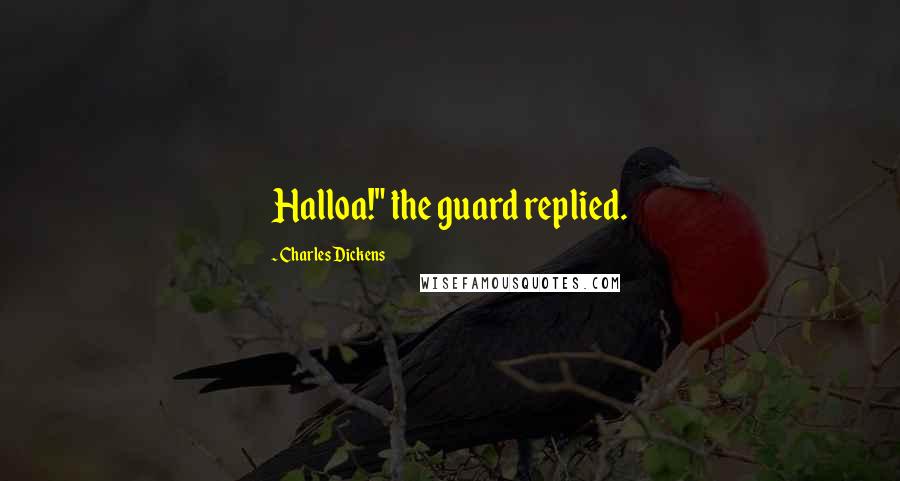 Charles Dickens Quotes: Halloa!" the guard replied.