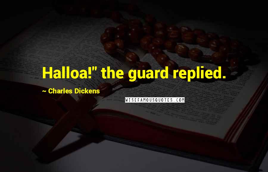 Charles Dickens Quotes: Halloa!" the guard replied.
