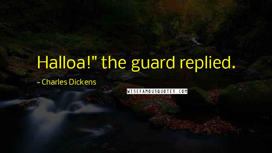 Charles Dickens Quotes: Halloa!" the guard replied.
