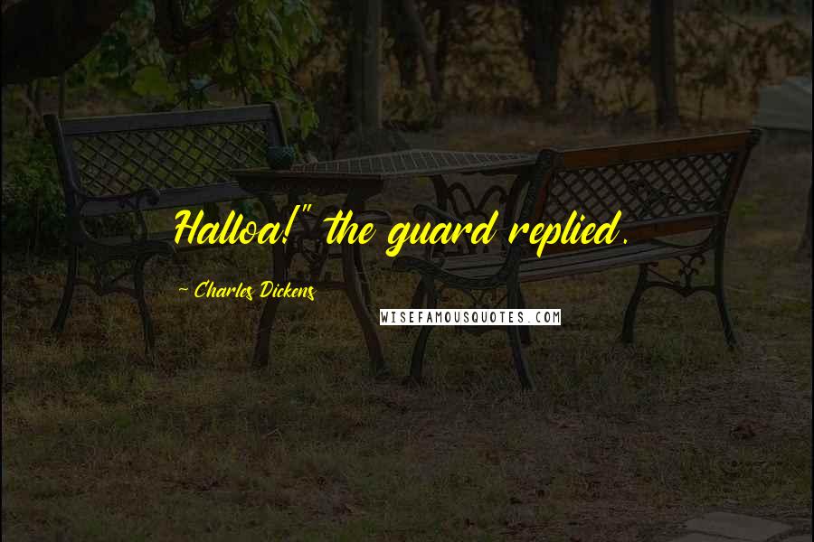 Charles Dickens Quotes: Halloa!" the guard replied.