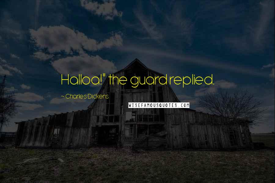 Charles Dickens Quotes: Halloa!" the guard replied.