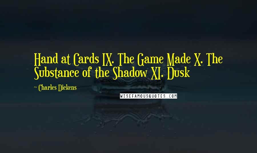 Charles Dickens Quotes: Hand at Cards IX. The Game Made X. The Substance of the Shadow XI. Dusk