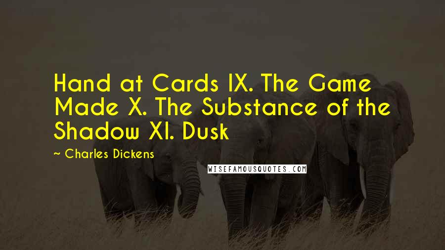 Charles Dickens Quotes: Hand at Cards IX. The Game Made X. The Substance of the Shadow XI. Dusk