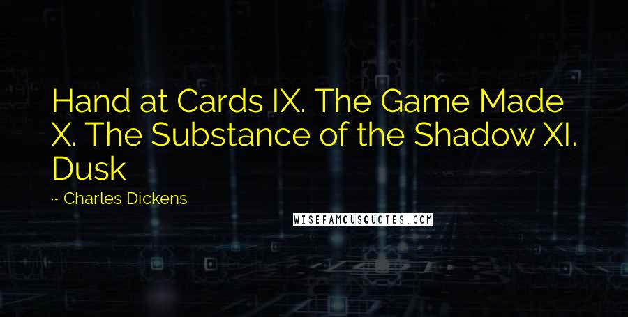 Charles Dickens Quotes: Hand at Cards IX. The Game Made X. The Substance of the Shadow XI. Dusk