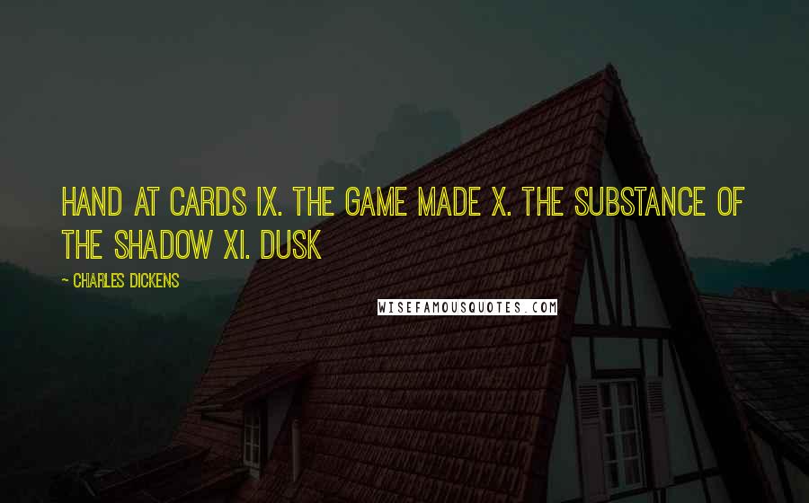 Charles Dickens Quotes: Hand at Cards IX. The Game Made X. The Substance of the Shadow XI. Dusk