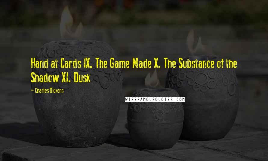 Charles Dickens Quotes: Hand at Cards IX. The Game Made X. The Substance of the Shadow XI. Dusk