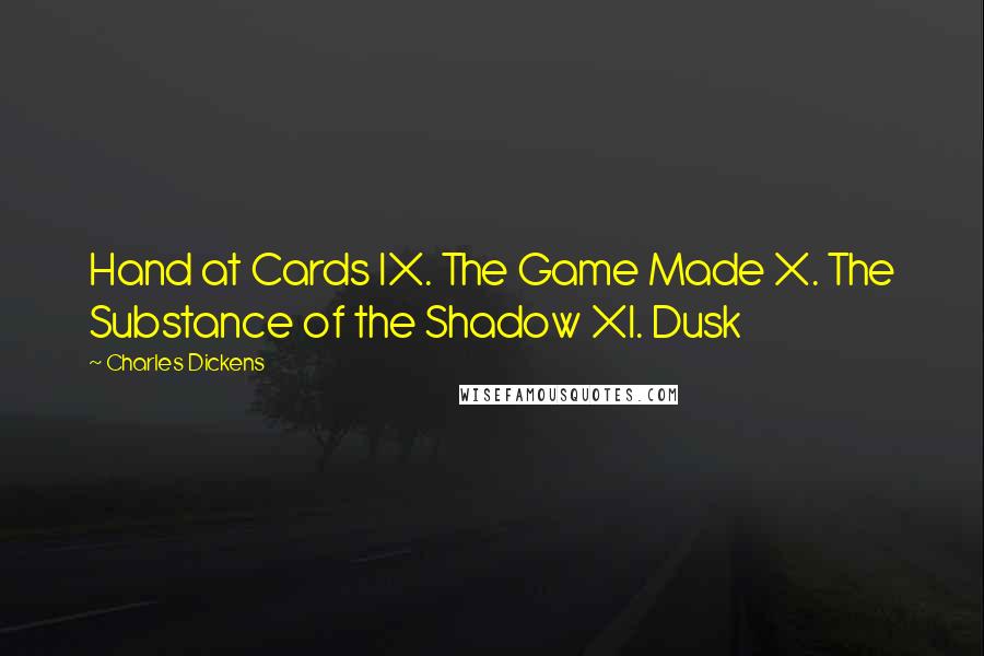 Charles Dickens Quotes: Hand at Cards IX. The Game Made X. The Substance of the Shadow XI. Dusk