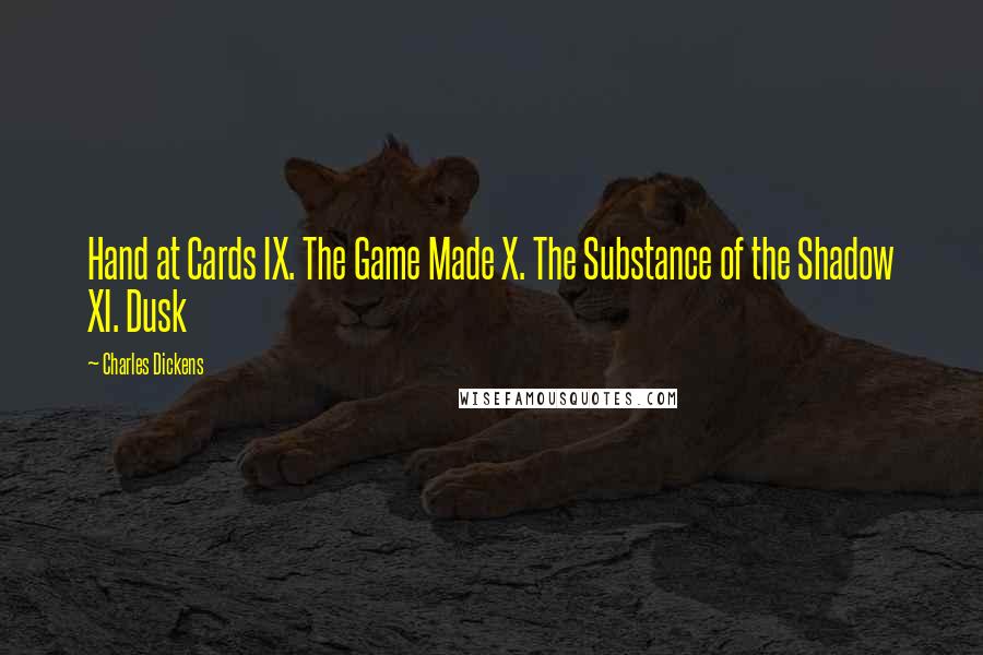 Charles Dickens Quotes: Hand at Cards IX. The Game Made X. The Substance of the Shadow XI. Dusk