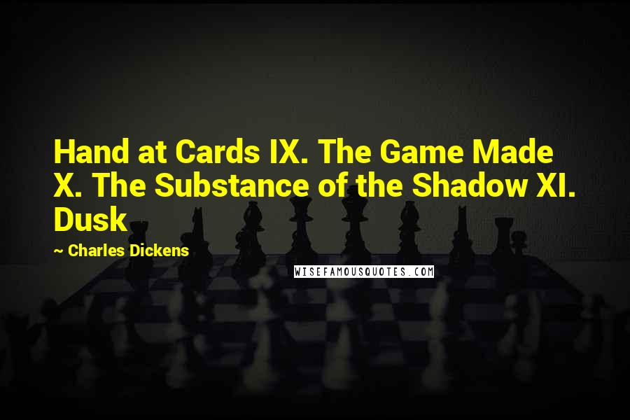 Charles Dickens Quotes: Hand at Cards IX. The Game Made X. The Substance of the Shadow XI. Dusk