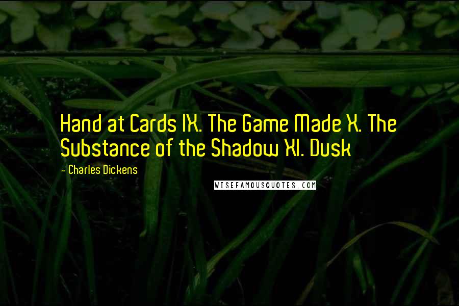 Charles Dickens Quotes: Hand at Cards IX. The Game Made X. The Substance of the Shadow XI. Dusk