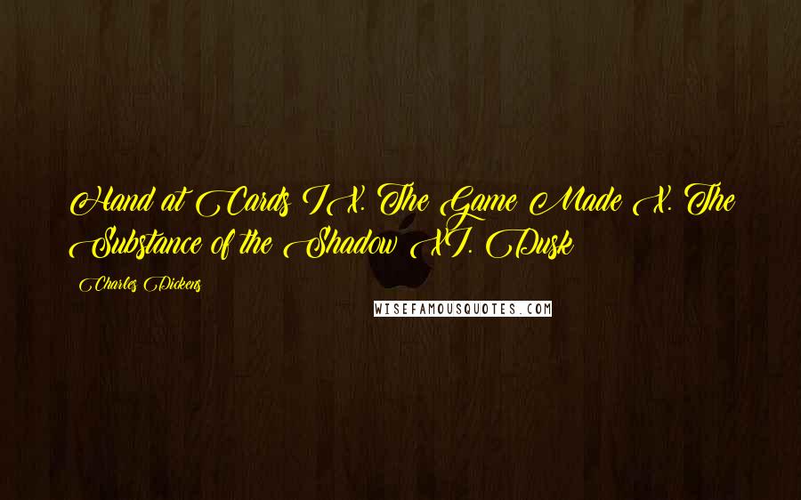 Charles Dickens Quotes: Hand at Cards IX. The Game Made X. The Substance of the Shadow XI. Dusk