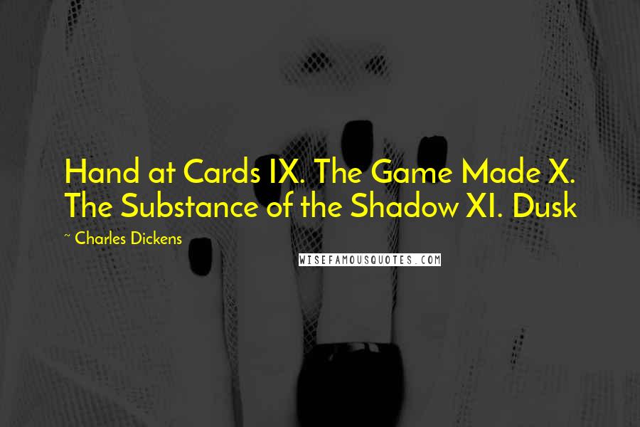 Charles Dickens Quotes: Hand at Cards IX. The Game Made X. The Substance of the Shadow XI. Dusk