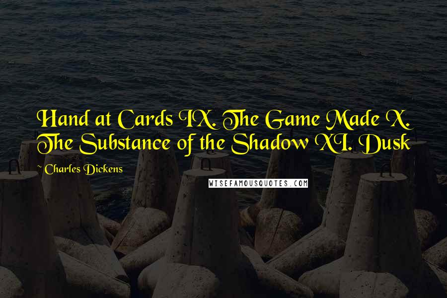 Charles Dickens Quotes: Hand at Cards IX. The Game Made X. The Substance of the Shadow XI. Dusk