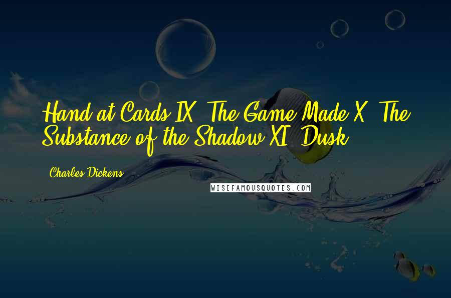 Charles Dickens Quotes: Hand at Cards IX. The Game Made X. The Substance of the Shadow XI. Dusk