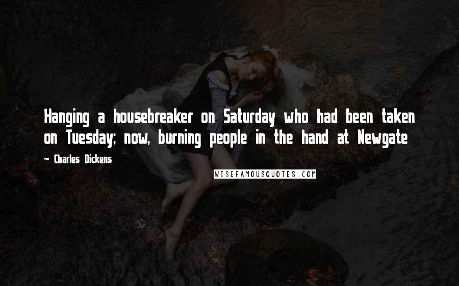 Charles Dickens Quotes: Hanging a housebreaker on Saturday who had been taken on Tuesday; now, burning people in the hand at Newgate