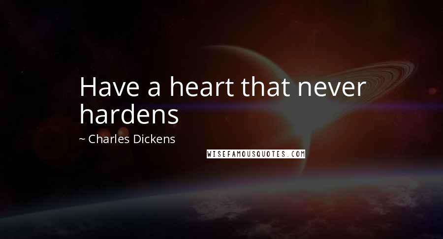 Charles Dickens Quotes: Have a heart that never hardens
