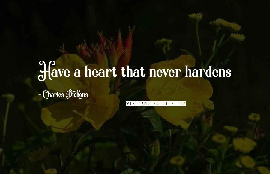 Charles Dickens Quotes: Have a heart that never hardens