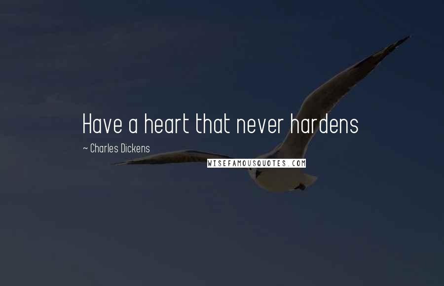 Charles Dickens Quotes: Have a heart that never hardens