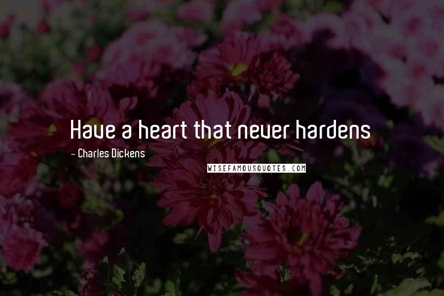 Charles Dickens Quotes: Have a heart that never hardens