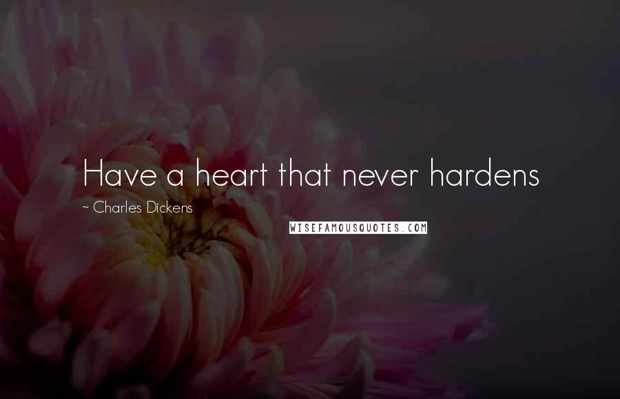Charles Dickens Quotes: Have a heart that never hardens