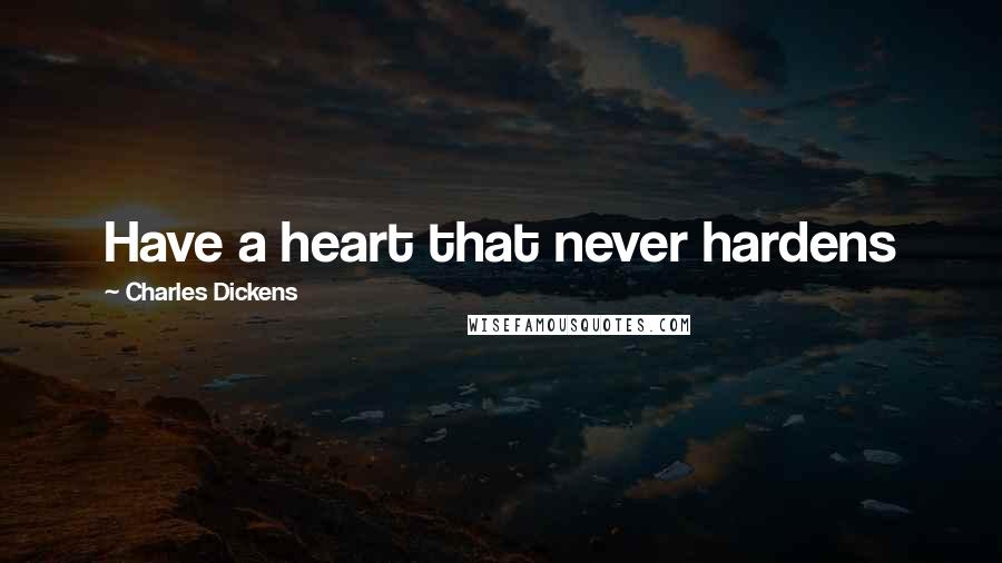 Charles Dickens Quotes: Have a heart that never hardens
