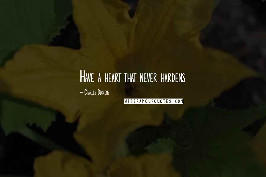Charles Dickens Quotes: Have a heart that never hardens