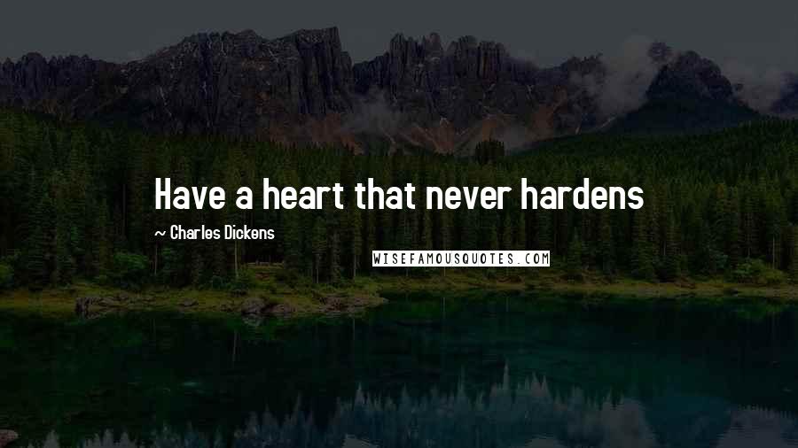 Charles Dickens Quotes: Have a heart that never hardens