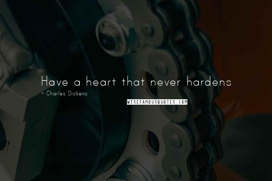 Charles Dickens Quotes: Have a heart that never hardens