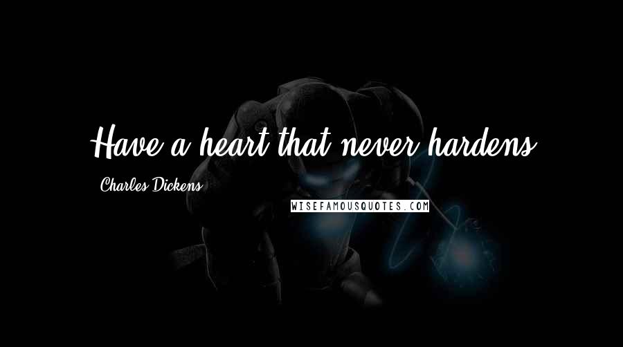 Charles Dickens Quotes: Have a heart that never hardens