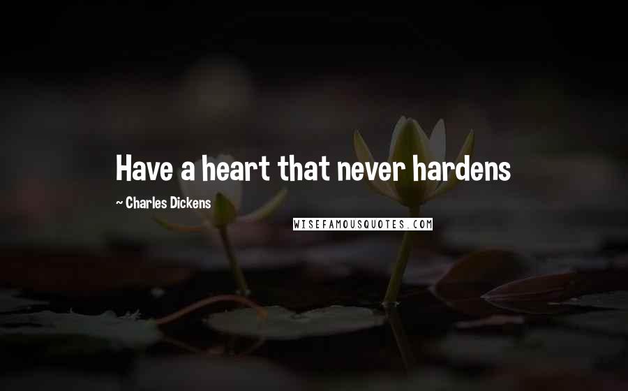 Charles Dickens Quotes: Have a heart that never hardens