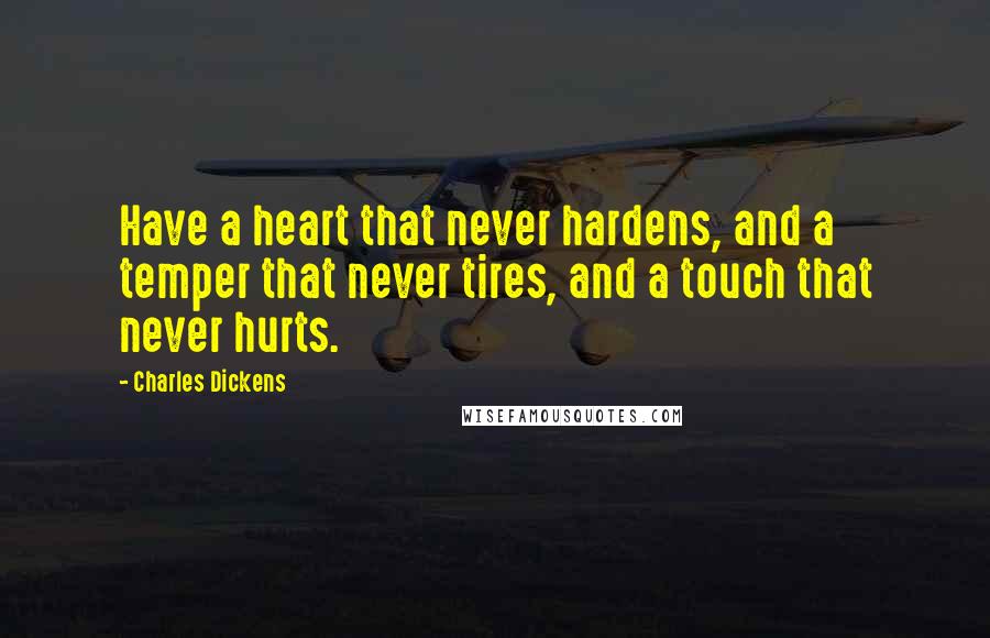 Charles Dickens Quotes: Have a heart that never hardens, and a temper that never tires, and a touch that never hurts.