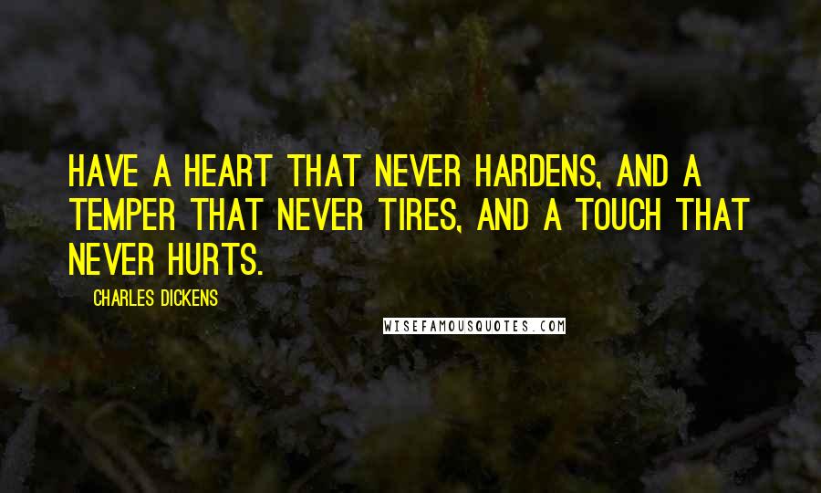 Charles Dickens Quotes: Have a heart that never hardens, and a temper that never tires, and a touch that never hurts.