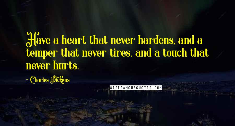 Charles Dickens Quotes: Have a heart that never hardens, and a temper that never tires, and a touch that never hurts.