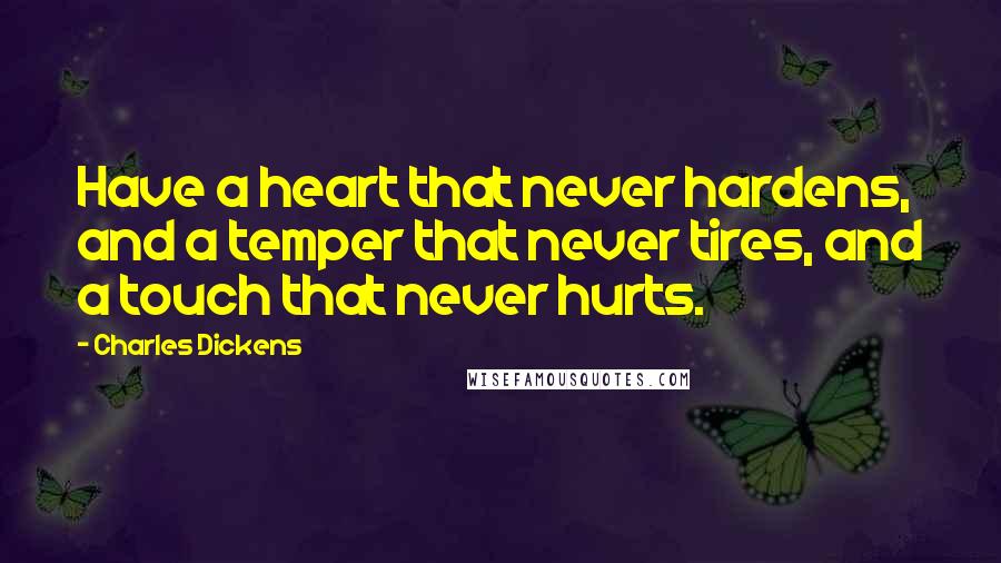 Charles Dickens Quotes: Have a heart that never hardens, and a temper that never tires, and a touch that never hurts.