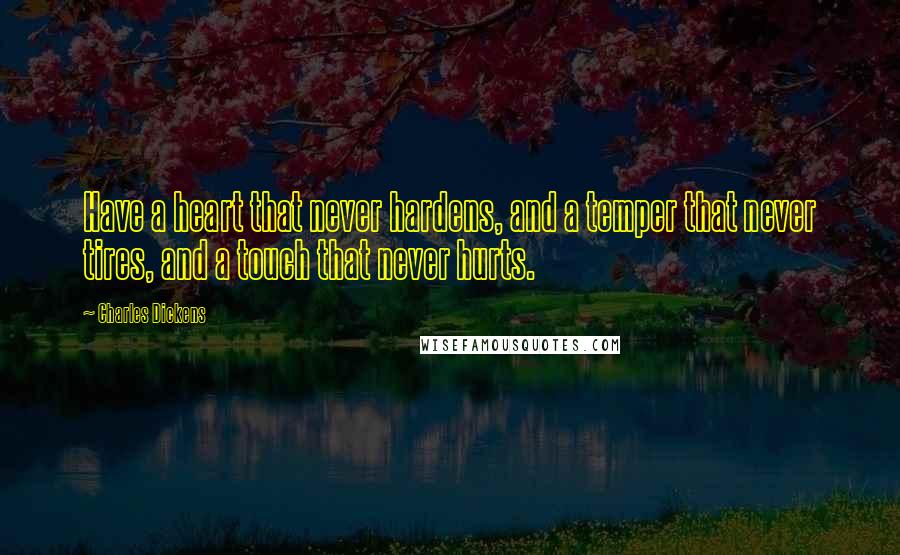 Charles Dickens Quotes: Have a heart that never hardens, and a temper that never tires, and a touch that never hurts.