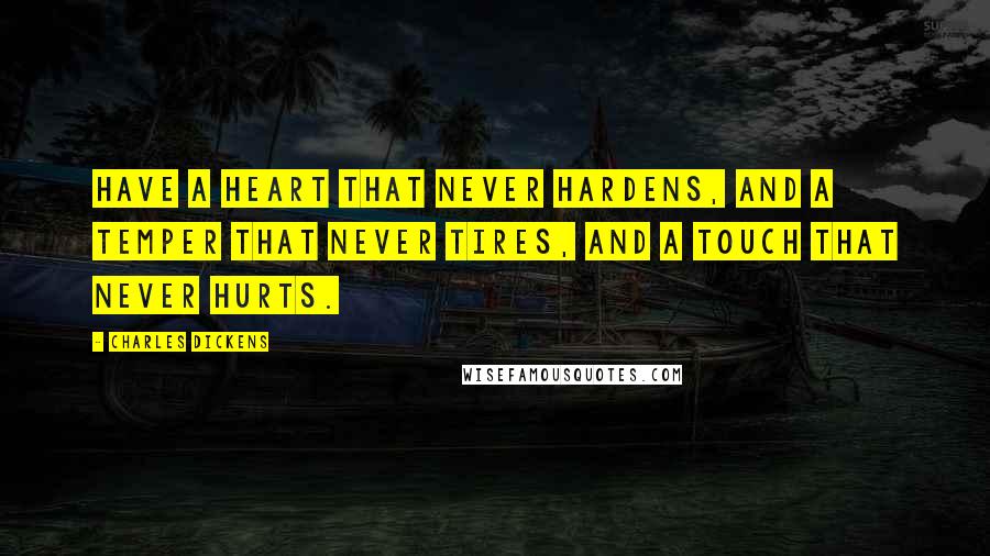 Charles Dickens Quotes: Have a heart that never hardens, and a temper that never tires, and a touch that never hurts.