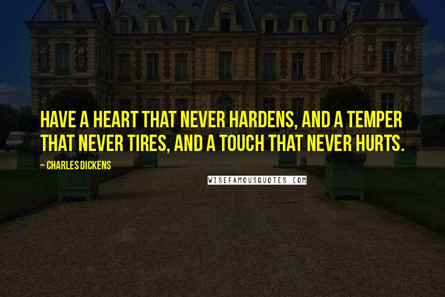 Charles Dickens Quotes: Have a heart that never hardens, and a temper that never tires, and a touch that never hurts.