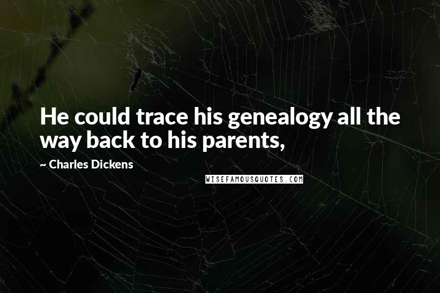 Charles Dickens Quotes: He could trace his genealogy all the way back to his parents,