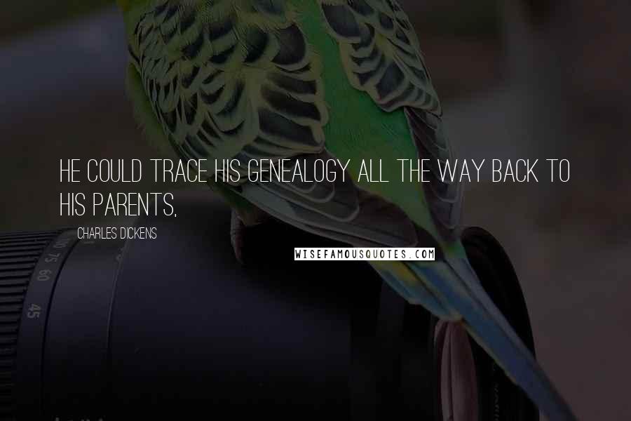 Charles Dickens Quotes: He could trace his genealogy all the way back to his parents,
