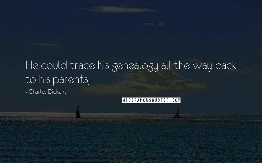 Charles Dickens Quotes: He could trace his genealogy all the way back to his parents,