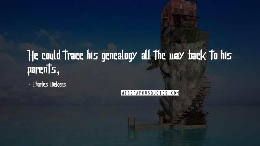 Charles Dickens Quotes: He could trace his genealogy all the way back to his parents,